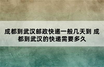 成都到武汉邮政快递一般几天到 成都到武汉的快递需要多久